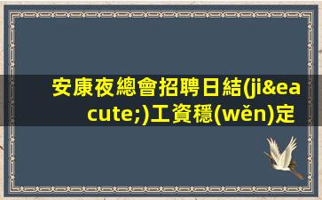 安康夜總會招聘日結(jié)工資穩(wěn)定上班