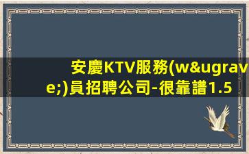 安慶KTV服務(wù)員招聘公司-很靠譜1.5K_好賺多關(guān)注下
