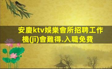 安慶ktv娛樂會所招聘工作機(jī)會難得.入職免費