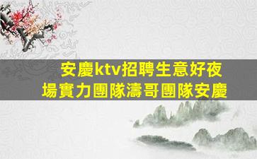 安慶ktv招聘生意好夜場實力團隊濤哥團隊安慶