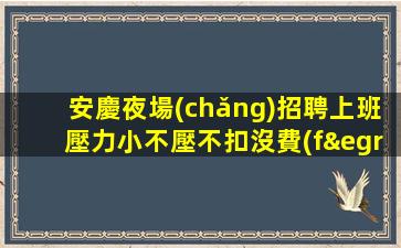 安慶夜場(chǎng)招聘上班壓力小不壓不扣沒費(fèi)用安慶