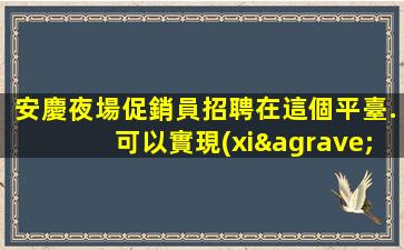 安慶夜場促銷員招聘在這個平臺.可以實現(xiàn)你的職業(yè)夢想！