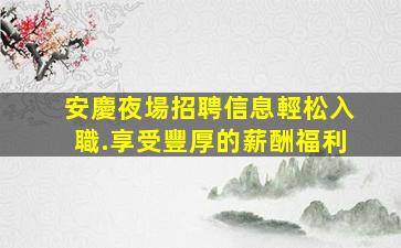 安慶夜場招聘信息輕松入職.享受豐厚的薪酬福利