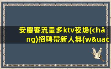 安慶客流量多ktv夜場(chǎng)招聘帶新人無(wú)壓