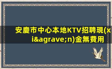 安慶市中心本地KTV招聘現(xiàn)金無費用
