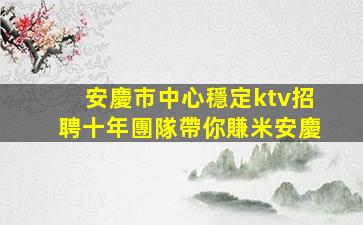 安慶市中心穩定ktv招聘十年團隊帶你賺米安慶
