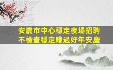 安慶市中心穩定夜場招聘不檢查穩定賺過好年安慶