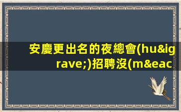 安慶更出名的夜總會(huì)招聘沒(méi)身高要求