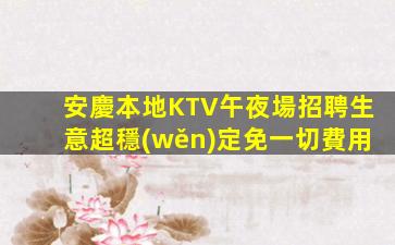 安慶本地KTV午夜場招聘生意超穩(wěn)定免一切費用