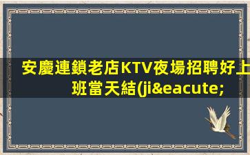 安慶連鎖老店KTV夜場招聘好上班當天結(jié)算