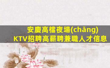 安慶高檔夜場(chǎng)KTV招聘高薪聘兼職人才信息