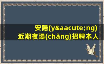 安陽(yáng)近期夜場(chǎng)招聘本人優(yōu)質(zhì)的客戶