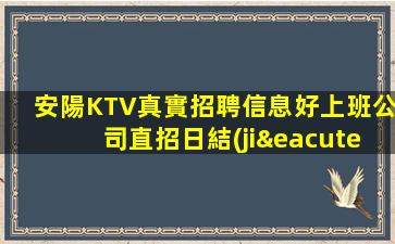 安陽KTV真實招聘信息好上班公司直招日結(jié)