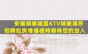 安陽娛樂城區KTV娛樂場所招聘包房禮儀模特期待您的加入