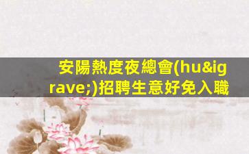 安陽熱度夜總會(huì)招聘生意好免入職