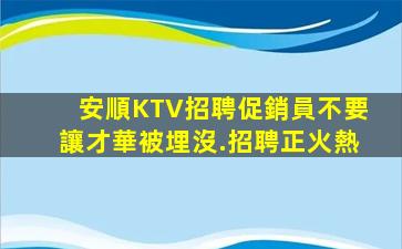 安順KTV招聘促銷員不要讓才華被埋沒.招聘正火熱