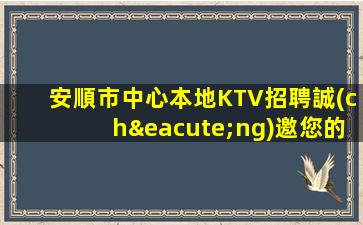 安順市中心本地KTV招聘誠(chéng)邀您的加入