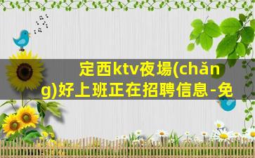 定西ktv夜場(chǎng)好上班正在招聘信息-免