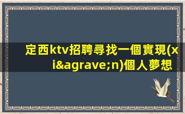 定西ktv招聘尋找一個實現(xiàn)個人夢想與企業(yè)發(fā)展的舞臺