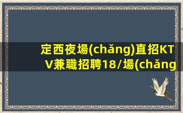 定西夜場(chǎng)直招KTV兼職招聘18/場(chǎng)生意好免入職