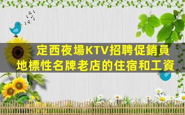 定西夜場KTV招聘促銷員地標性名牌老店的住宿和工資