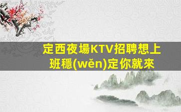 定西夜場KTV招聘想上班穩(wěn)定你就來
