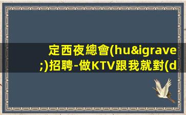 定西夜總會(huì)招聘-做KTV跟我就對(duì)