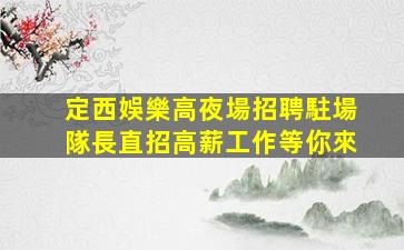 定西娛樂高夜場招聘駐場隊長直招高薪工作等你來
