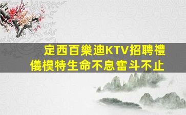 定西百樂迪KTV招聘禮儀模特生命不息奮斗不止