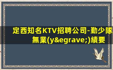 定西知名KTV招聘公司-勤少隊無業(yè)績要求無壓力