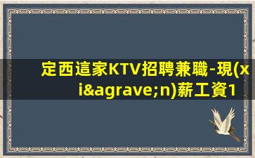定西這家KTV招聘兼職-現(xiàn)薪工資15/場安心上班
