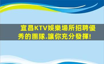 宜昌KTV娛樂場所招聘優秀的團隊.讓你充分發揮!
