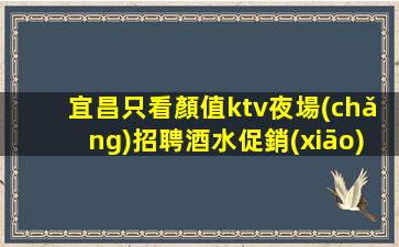 宜昌只看顏值ktv夜場(chǎng)招聘酒水促銷(xiāo)員數(shù)名包住