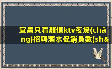宜昌只看顏值ktv夜場(chǎng)招聘酒水促銷員數(shù)名包住
