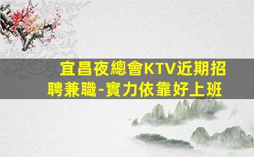 宜昌夜總會KTV近期招聘兼職-實力依靠好上班