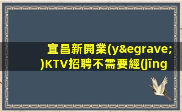 宜昌新開業(yè)KTV招聘不需要經(jīng)驗(yàn)
