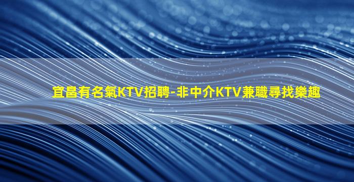 宜昌有名氣KTV招聘-非中介KTV兼職尋找樂趣