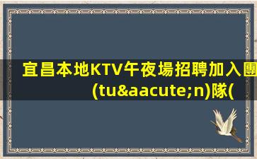 宜昌本地KTV午夜場招聘加入團(tuán)隊(duì)