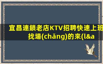 宜昌連鎖老店KTV招聘快速上班找場(chǎng)的來(lái)