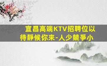宜昌高端KTV招聘位以待靜候你來-人少競爭小
