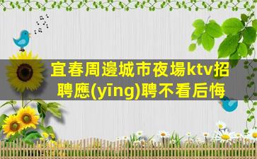 宜春周邊城市夜場ktv招聘應(yīng)聘不看后悔