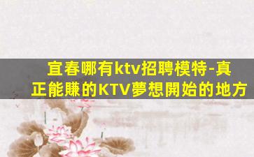 宜春哪有ktv招聘模特-真正能賺的KTV夢想開始的地方