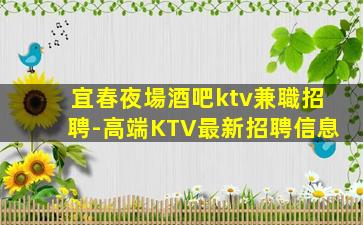 宜春夜場酒吧ktv兼職招聘-高端KTV最新招聘信息