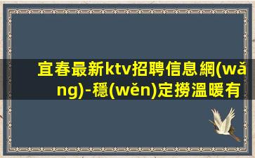 宜春最新ktv招聘信息網(wǎng)-穩(wěn)定撈溫暖有愛