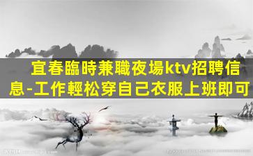 宜春臨時兼職夜場ktv招聘信息-工作輕松穿自己衣服上班即可