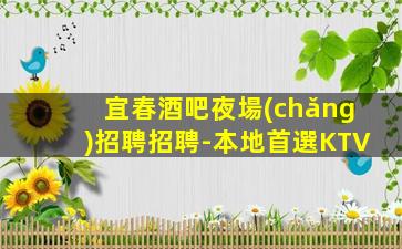 宜春酒吧夜場(chǎng)招聘招聘-本地首選KTV