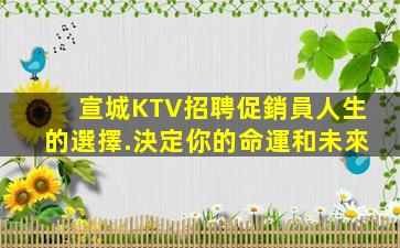 宣城KTV招聘促銷員人生的選擇.決定你的命運和未來