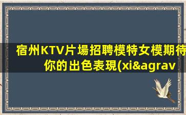 宿州KTV片場招聘模特女模期待你的出色表現(xiàn)-宿州KTV娛樂場所招聘無壓力二班多