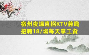 宿州夜場直招KTV兼職招聘18/場每天拿工資