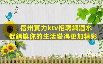 宿州實力ktv招聘網酒水促銷讓你的生活變得更加精彩